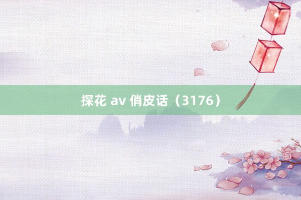 探花 av 俏皮话（3176）