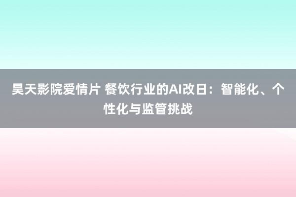 昊天影院爱情片 餐饮行业的AI改日：智能化、个性化与监管挑战