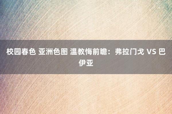 校园春色 亚洲色图 温教悔前瞻：弗拉门戈 VS 巴伊亚