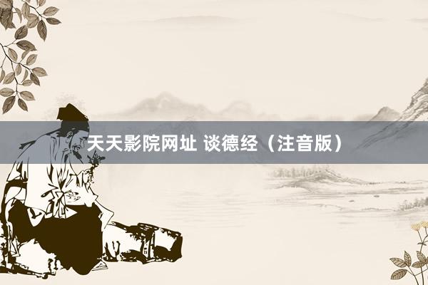 天天影院网址 谈德经（注音版）