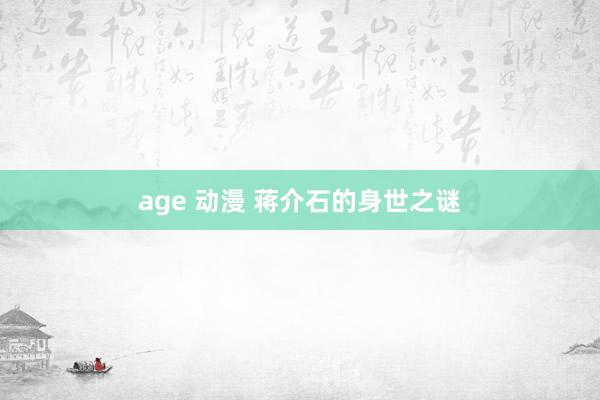 age 动漫 蒋介石的身世之谜