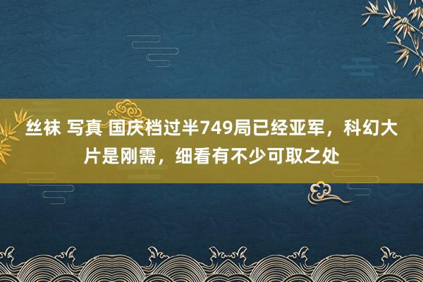 丝袜 写真 国庆档过半749局已经亚军，科幻大片是刚需，细看有不少可取之处