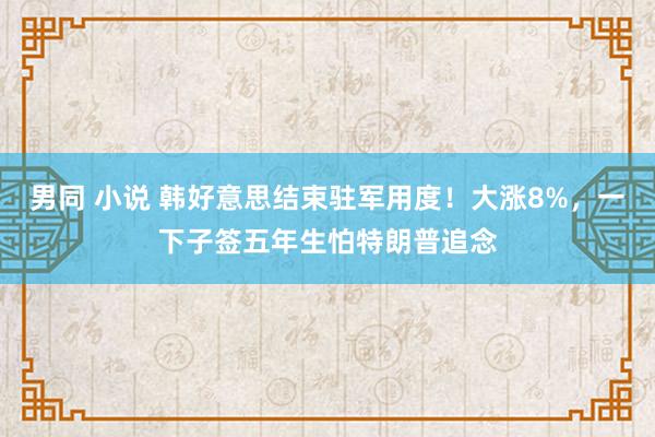 男同 小说 韩好意思结束驻军用度！大涨8%，一下子签五年生怕特朗普追念