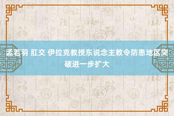 孟若羽 肛交 伊拉克教授东说念主敕令防患地区突破进一步扩大