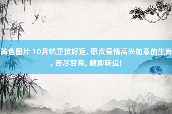 黄色图片 10月端正接好运， 职责爱情高兴如意的生肖， 苦尽甘来， 随即转运!