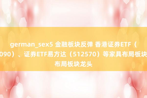 german_sex5 金融板块反弹 香港证券ETF（513090）、证券ETF易方达（512570