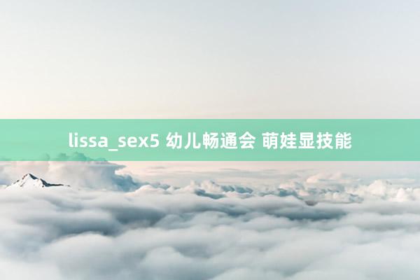 lissa_sex5 幼儿畅通会 萌娃显技能