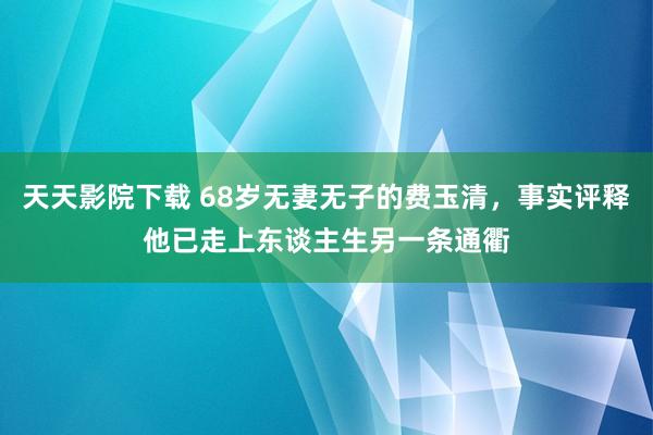 天天影院下载 68岁无妻无子的费玉清，事实评释他已走上东谈主生另一条通衢