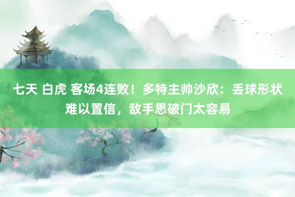 七天 白虎 客场4连败！多特主帅沙欣：丢球形状难以置信，敌手思破门太容易