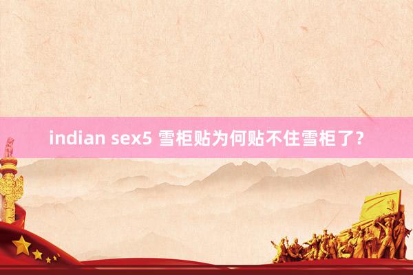 indian sex5 雪柜贴为何贴不住雪柜了？