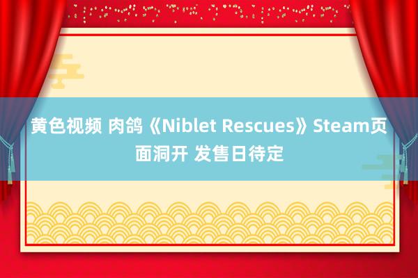 黄色视频 肉鸽《Niblet Rescues》Steam页面洞开 发售日待定