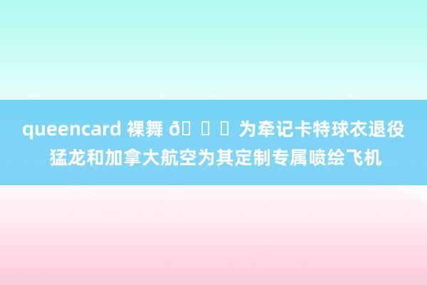 queencard 裸舞 😝为牵记卡特球衣退役 猛龙和加拿大航空为其定制专属喷绘飞机