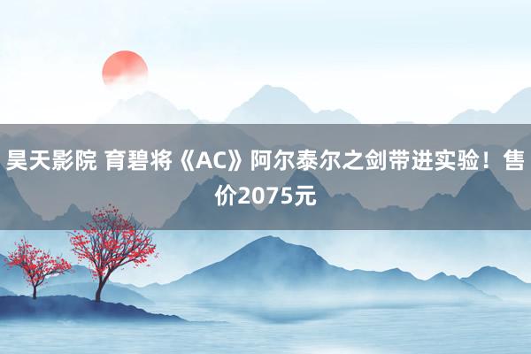 昊天影院 育碧将《AC》阿尔泰尔之剑带进实验！售价2075元