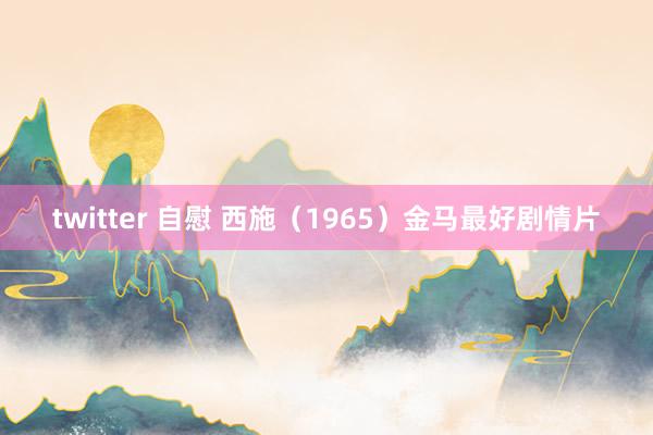 twitter 自慰 西施（1965）金马最好剧情片