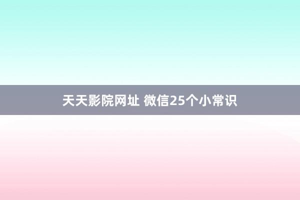 天天影院网址 微信25个小常识