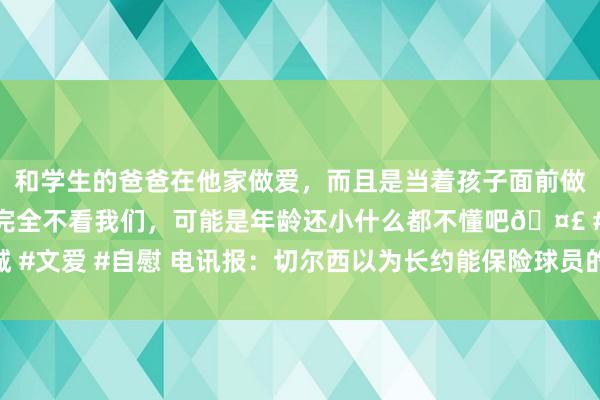 和学生的爸爸在他家做爱，而且是当着孩子面前做爱，太刺激了，孩子完全不看我们，可能是年龄还小什么都不懂