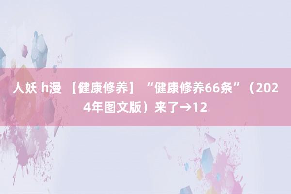 人妖 h漫 【健康修养】 “健康修养66条”（2024年图文版）来了→12