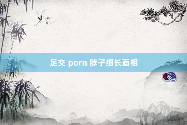 足交 porn 脖子细长面相