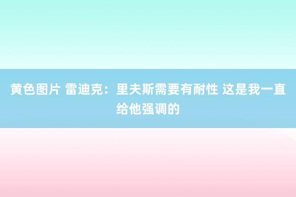 黄色图片 雷迪克：里夫斯需要有耐性 这是我一直给他强调的