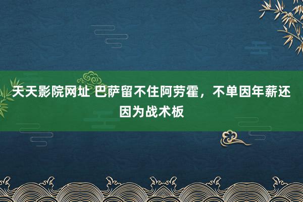 天天影院网址 巴萨留不住阿劳霍，不单因年薪还因为战术板