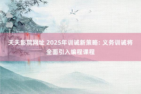 天天影院网址 2025年训诫新策略: 义务训诫将全面引入编程课程